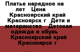 Платье нарядное на 6-8 лет › Цена ­ 700 - Красноярский край, Красноярск г. Дети и материнство » Детская одежда и обувь   . Красноярский край,Красноярск г.